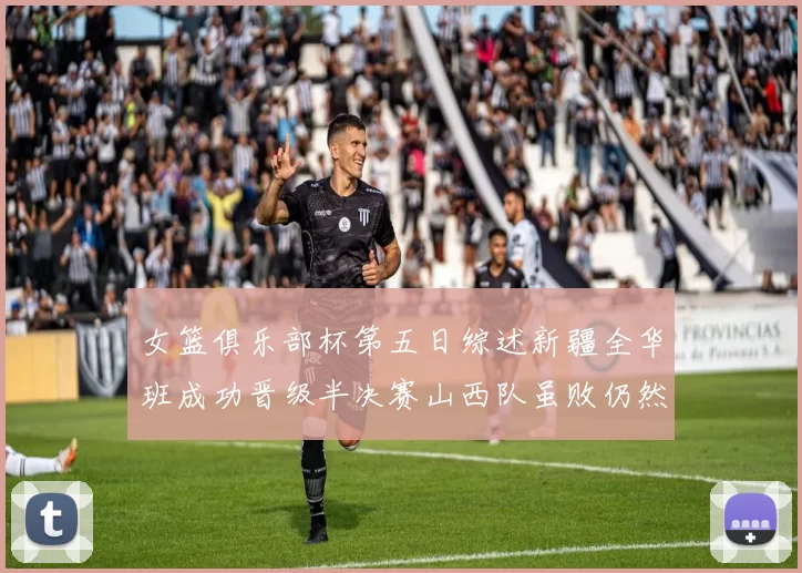 女篮俱乐部杯第五日综述新疆全华班成功晋级半决赛山西队虽败仍然晋级