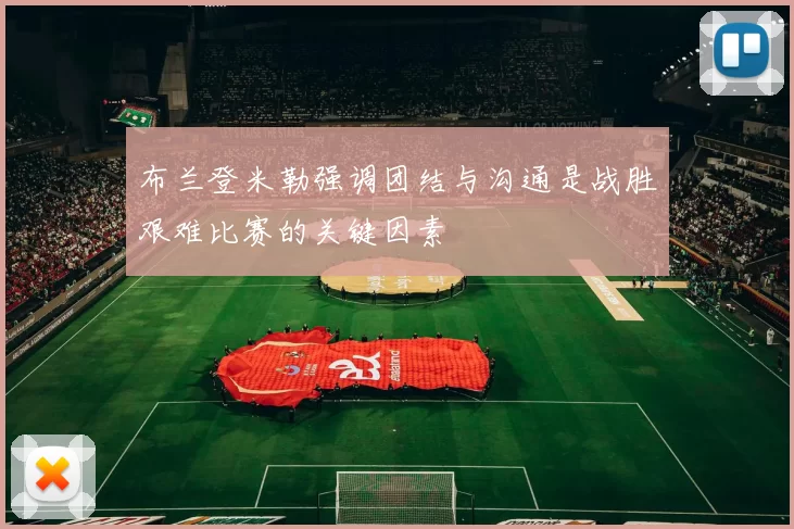 布兰登米勒强调团结与沟通是战胜艰难比赛的关键因素