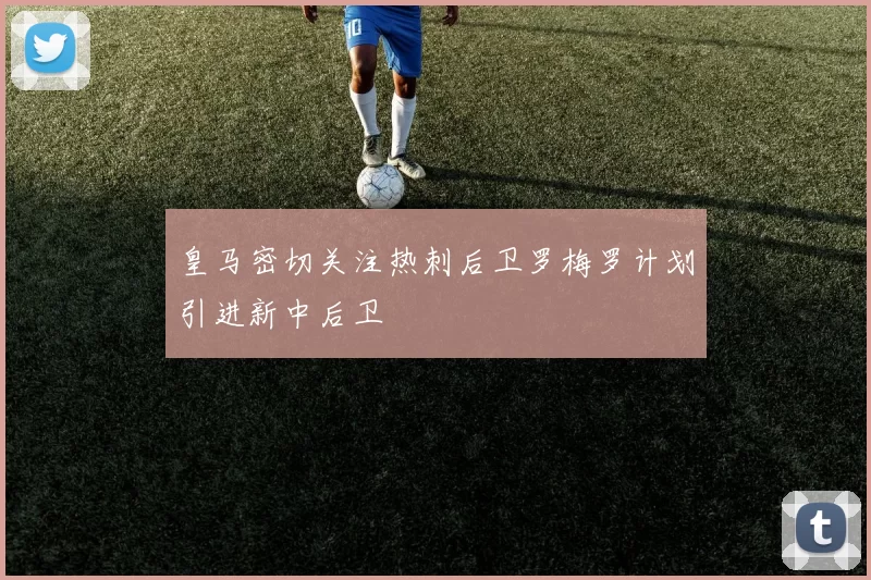 皇马密切关注热刺后卫罗梅罗计划引进新中后卫