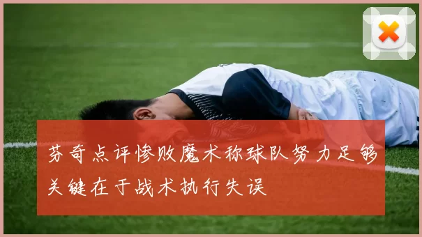 芬奇点评惨败魔术称球队努力足够关键在于战术执行失误