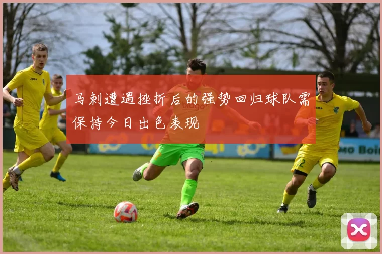 马刺遭遇挫折后的强势回归球队需保持今日出色表现