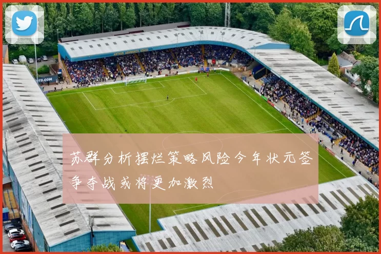 苏群分析摆烂策略风险今年状元签争夺战或将更加激烈