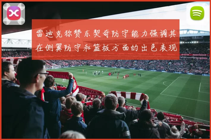 雷迪克称赞东契奇防守能力强调其在侧翼防守和篮板方面的出色表现