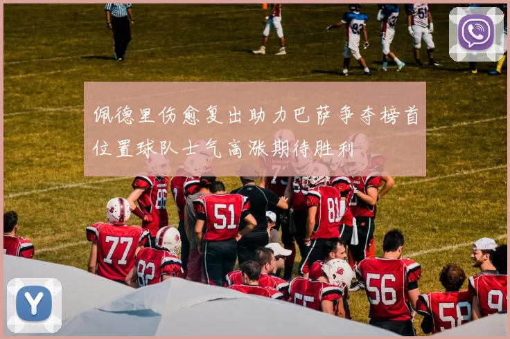 佩德里伤愈复出助力巴萨争夺榜首位置球队士气高涨期待胜利