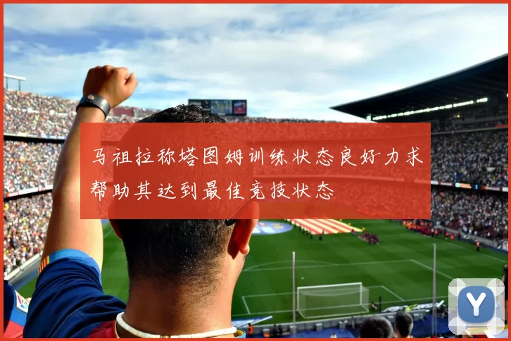 马祖拉称塔图姆训练状态良好力求帮助其达到最佳竞技状态