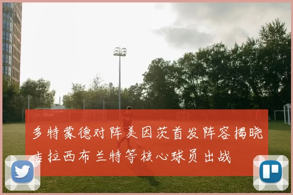 多特蒙德对阵美因茨首发阵容揭晓吉拉西布兰特等核心球员出战
