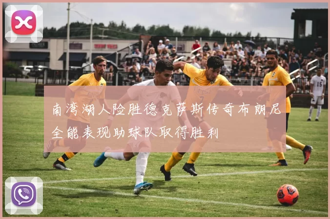 南湾湖人险胜德克萨斯传奇布朗尼全能表现助球队取得胜利