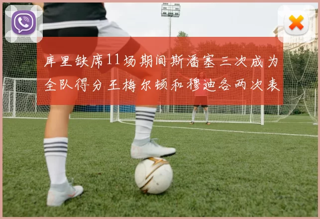 库里缺席11场期间斯潘塞三次成为全队得分王梅尔顿和穆迪各两次表现出色