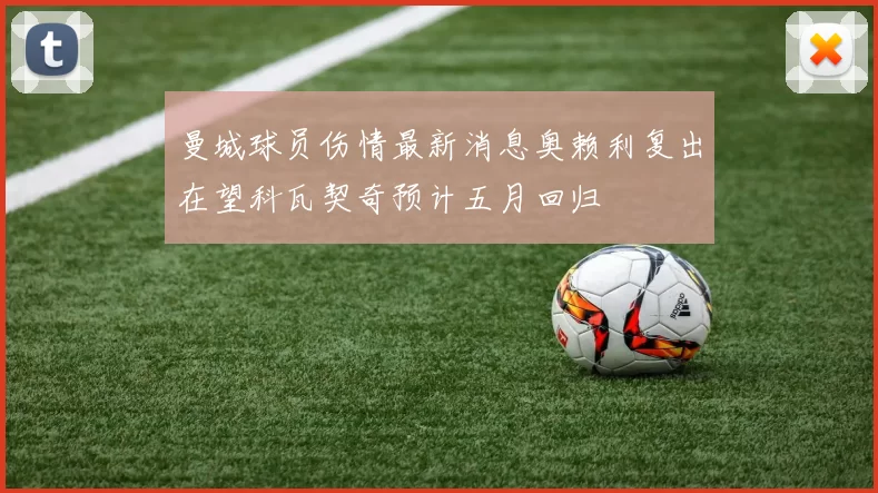 曼城球员伤情最新消息奥赖利复出在望科瓦契奇预计五月回归