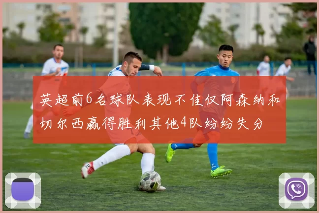 英超前6名球队表现不佳仅阿森纳和切尔西赢得胜利其他4队纷纷失分